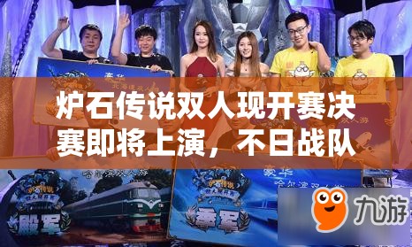炉石传说双人现开赛决赛即将上演，不日战队VS咖喱鸡，谁将问鼎智慧与策略之巅？