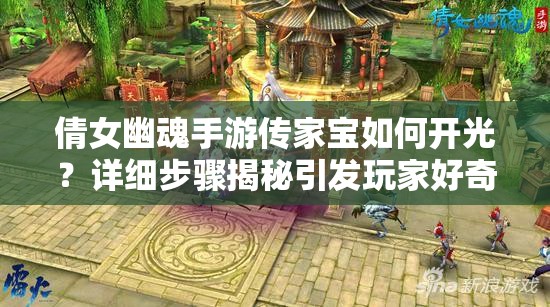 倩女幽魂手游传家宝如何开光？详细步骤揭秘引发玩家好奇！