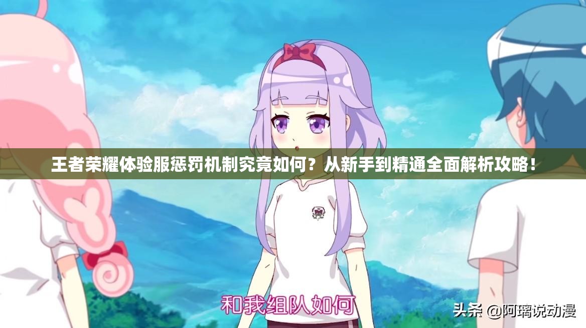 王者荣耀体验服惩罚机制究竟如何？从新手到精通全面解析攻略！