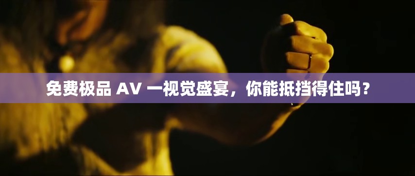 免费极品 AV 一视觉盛宴，你能抵挡得住吗？