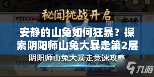 安静的山兔如何狂暴？探索阴阳师山兔大暴走第2层通关攻略的演变历程