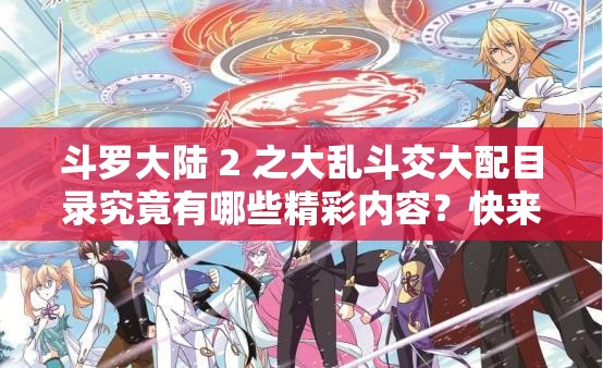 斗罗大陆 2 之大乱斗交大配目录究竟有哪些精彩内容？快来一探究竟