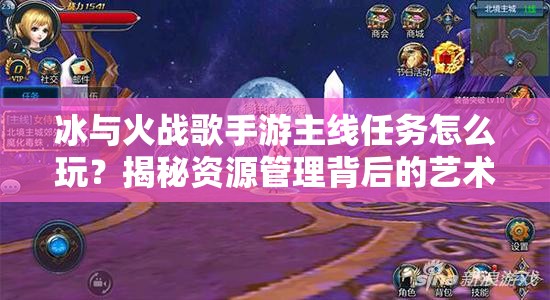 冰与火战歌手游主线任务怎么玩？揭秘资源管理背后的艺术！