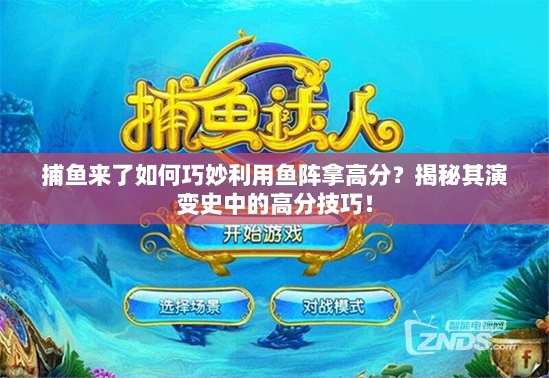捕鱼来了如何巧妙利用鱼阵拿高分？揭秘其演变史中的高分技巧！