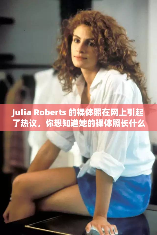 Julia Roberts 的裸体照在网上引起了热议，你想知道她的裸体照长什么样吗？