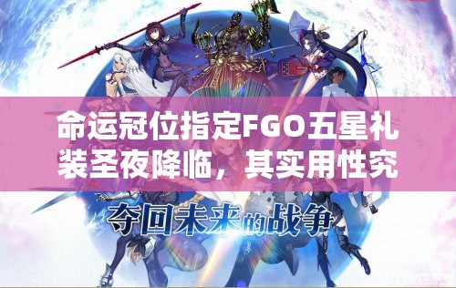 命运冠位指定FGO五星礼装圣夜降临，其实用性究竟如何演变至今？