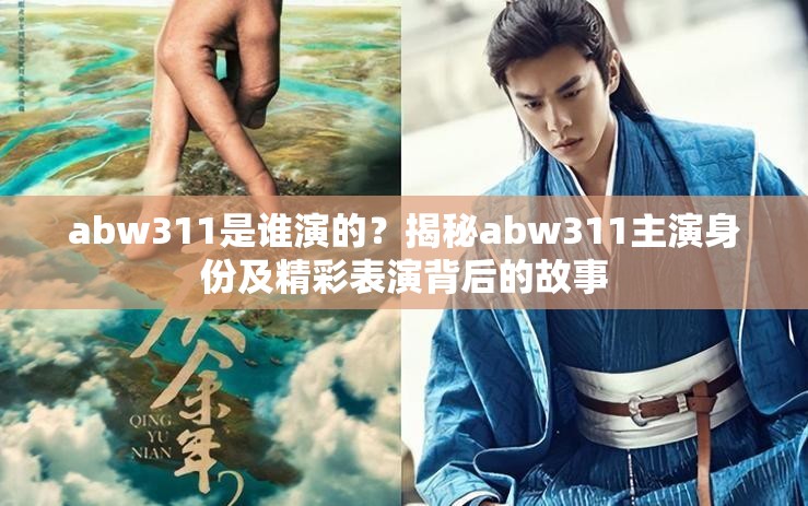 abw311是谁演的？揭秘abw311主演身份及精彩表演背后的故事