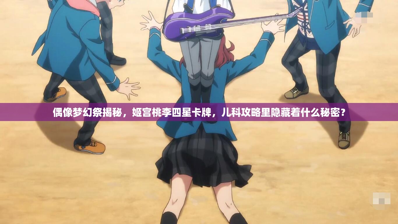 偶像梦幻祭揭秘，姬宫桃李四星卡牌，儿科攻略里隐藏着什么秘密？