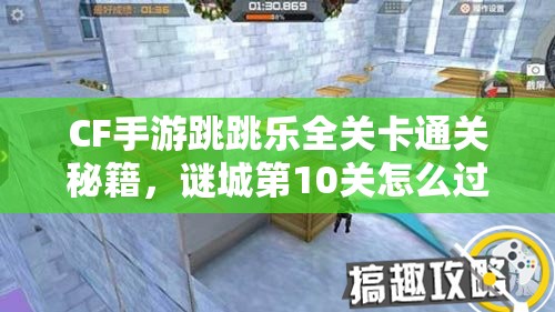 CF手游跳跳乐全关卡通关秘籍，谜城第10关怎么过？求高手解答！