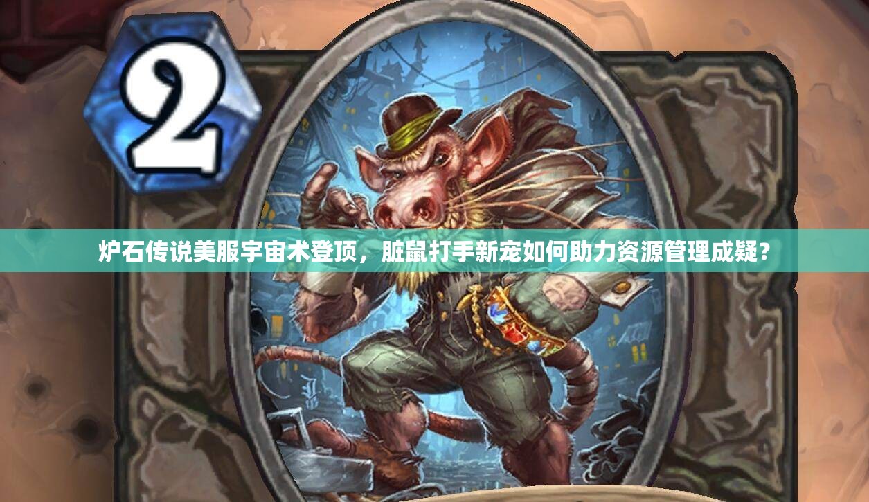 炉石传说美服宇宙术登顶，脏鼠打手新宠如何助力资源管理成疑？