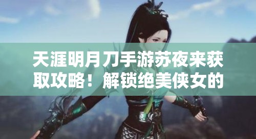 天涯明月刀手游苏夜来获取攻略！解锁绝美侠女的3个必看方法🔥