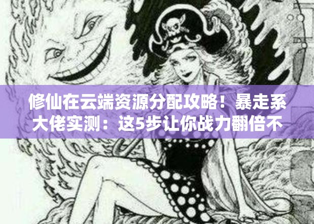 修仙在云端资源分配攻略！暴走系大佬实测：这5步让你战力翻倍不踩雷！