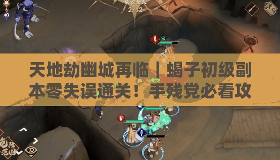 天地劫幽城再临｜蝎子初级副本零失误通关！手残党必看攻略