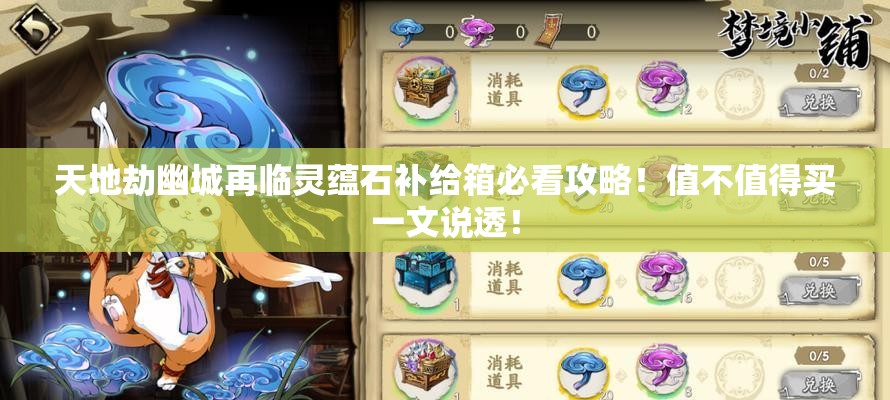 天地劫幽城再临灵蕴石补给箱必看攻略！值不值得买一文说透！